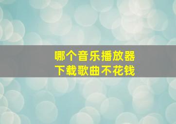 哪个音乐播放器下载歌曲不花钱