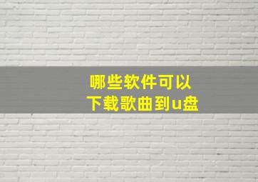 哪些软件可以下载歌曲到u盘