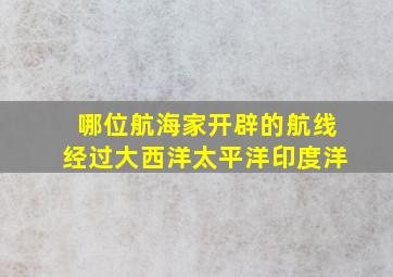 哪位航海家开辟的航线经过大西洋太平洋印度洋