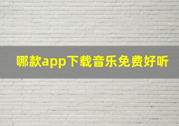 哪款app下载音乐免费好听