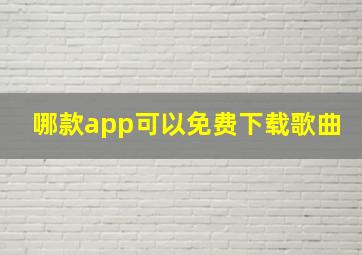 哪款app可以免费下载歌曲