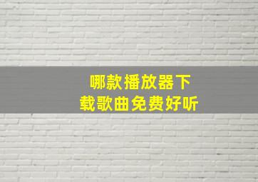 哪款播放器下载歌曲免费好听