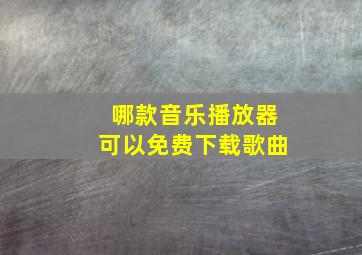 哪款音乐播放器可以免费下载歌曲