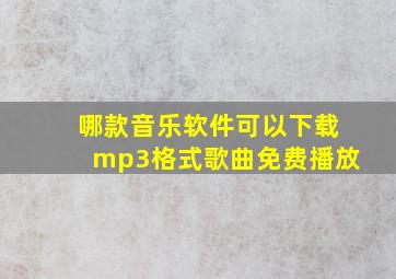 哪款音乐软件可以下载mp3格式歌曲免费播放