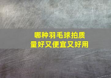 哪种羽毛球拍质量好又便宜又好用