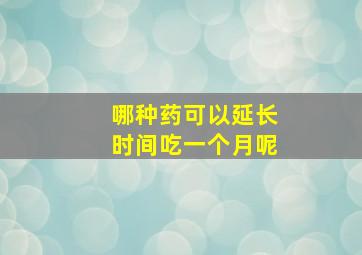 哪种药可以延长时间吃一个月呢