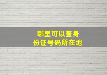 哪里可以查身份证号码所在地