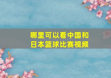 哪里可以看中国和日本篮球比赛视频