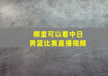 哪里可以看中日男篮比赛直播视频