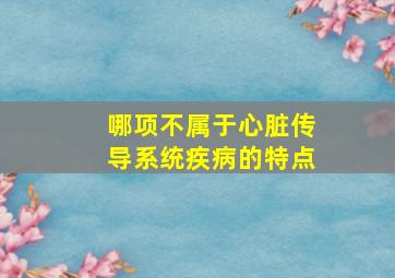 哪项不属于心脏传导系统疾病的特点