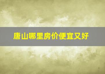 唐山哪里房价便宜又好