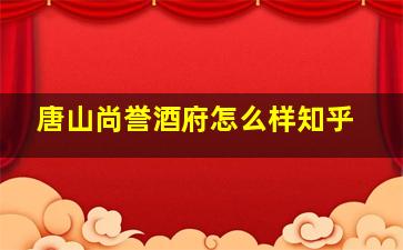 唐山尚誉酒府怎么样知乎