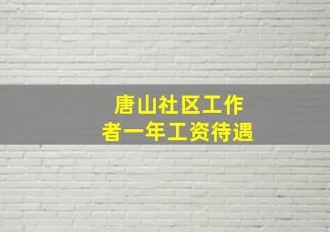 唐山社区工作者一年工资待遇