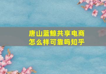 唐山蓝鲸共享电商怎么样可靠吗知乎