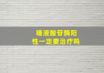 唾液酸苷酶阳性一定要治疗吗