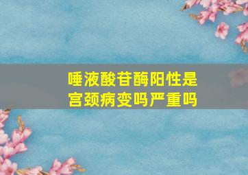 唾液酸苷酶阳性是宫颈病变吗严重吗