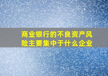 商业银行的不良资产风险主要集中于什么企业