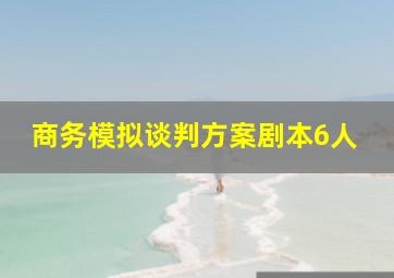 商务模拟谈判方案剧本6人