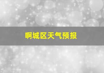 啊城区天气预报