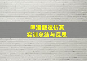 啤酒酿造仿真实训总结与反思