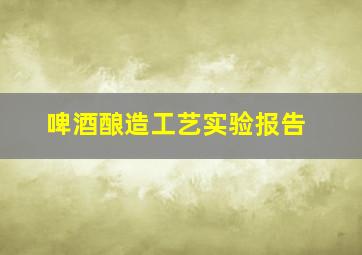 啤酒酿造工艺实验报告