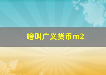 啥叫广义货币m2