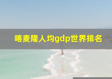 喀麦隆人均gdp世界排名