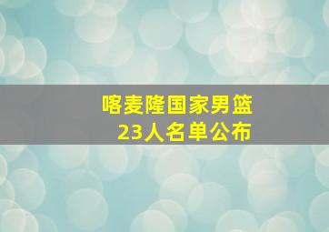 喀麦隆国家男篮23人名单公布