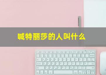 喊特丽莎的人叫什么