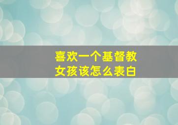 喜欢一个基督教女孩该怎么表白