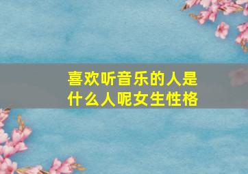 喜欢听音乐的人是什么人呢女生性格