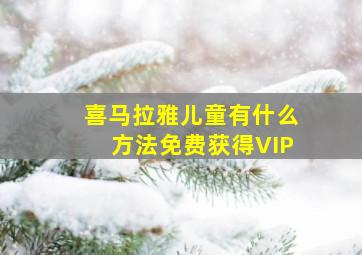 喜马拉雅儿童有什么方法免费获得VIP