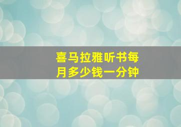 喜马拉雅听书每月多少钱一分钟