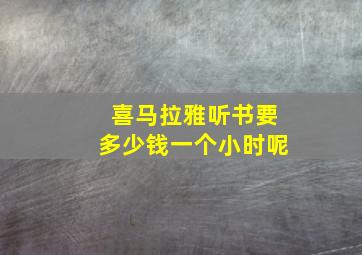 喜马拉雅听书要多少钱一个小时呢