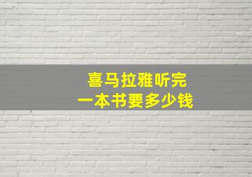 喜马拉雅听完一本书要多少钱