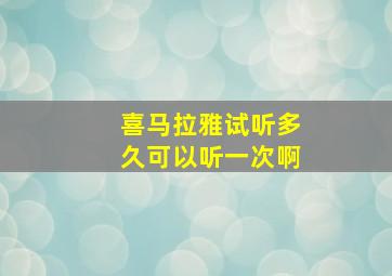 喜马拉雅试听多久可以听一次啊