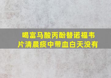 喝富马酸丙酚替诺福韦片清晨痰中带血白天没有