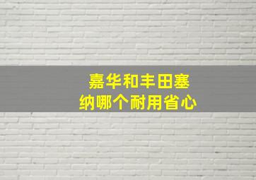 嘉华和丰田塞纳哪个耐用省心