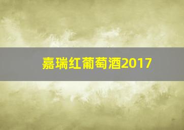 嘉瑞红葡萄酒2017