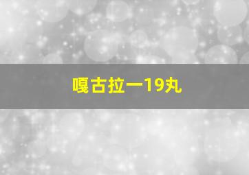 嘎古拉一19丸