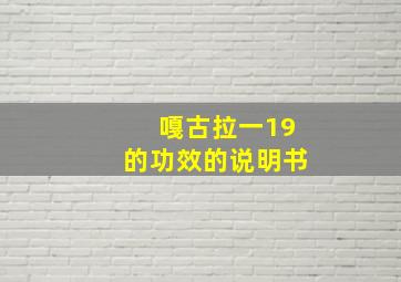 嘎古拉一19的功效的说明书