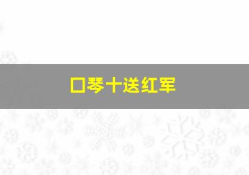 囗琴十送红军