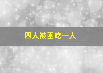 四人被困吃一人