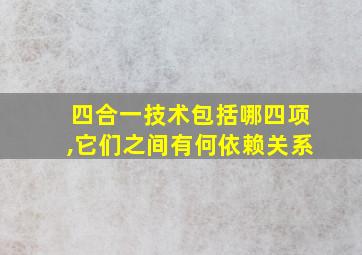 四合一技术包括哪四项,它们之间有何依赖关系