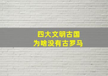 四大文明古国为啥没有古罗马