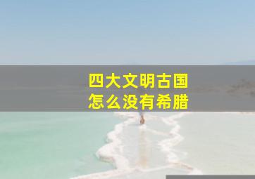 四大文明古国怎么没有希腊