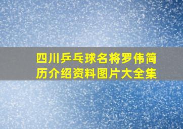 四川乒乓球名将罗伟简历介绍资料图片大全集