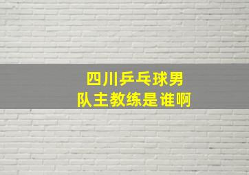 四川乒乓球男队主教练是谁啊