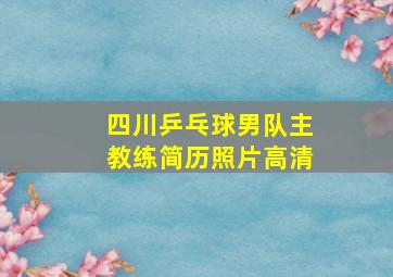 四川乒乓球男队主教练简历照片高清