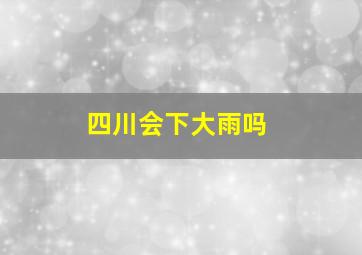 四川会下大雨吗